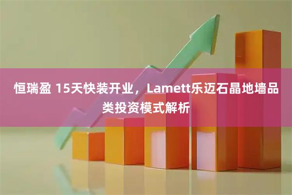 恒瑞盈 15天快装开业,Lamett乐迈石晶地墙品类投资模式解析