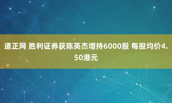 道正网 胜利证券获陈英杰增持6000股 每股均价4.50港元
