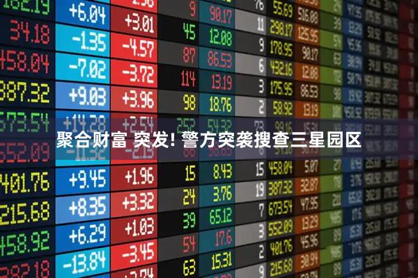聚合财富 突发! 警方突袭搜查三星园区